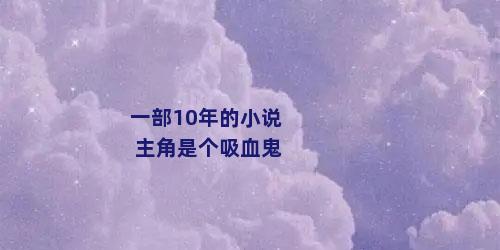 一部10年的小说 主角是个吸血鬼